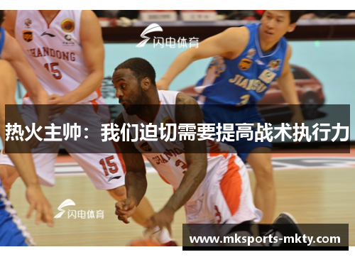 热火主帅：我们迫切需要提高战术执行力